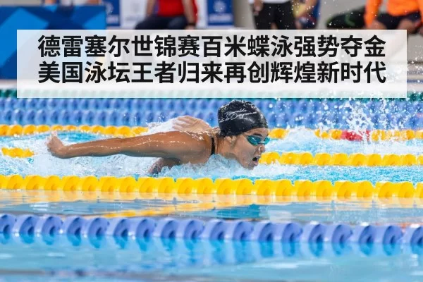 德雷塞尔世锦赛百米蝶泳强势夺金美国泳坛王者归来再创辉煌新时代