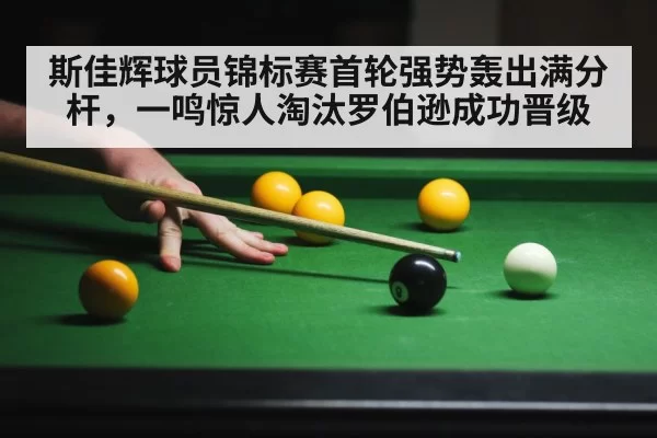 斯佳辉球员锦标赛首轮强势轰出满分杆,一鸣惊人淘汰罗伯逊成功晋级