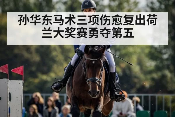 孙华东马术三项伤愈复出荷兰大奖赛勇夺第五