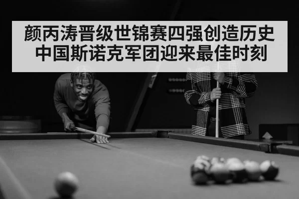 颜丙涛晋级世锦赛四强创造历史 中国斯诺克军团迎来最佳时刻
