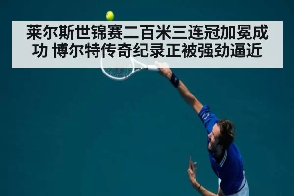 莱尔斯世锦赛二百米三连冠加冕成功 博尔特传奇纪录正被强劲逼近