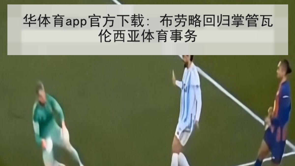 华体育app官方下载: 布劳略回归掌管瓦伦西亚体育事务 华体育app官方下载: 布劳略回归掌管瓦伦西亚体育事务