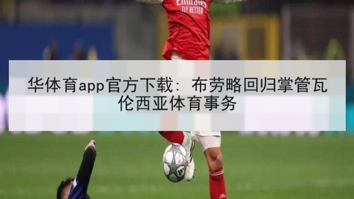 华体育app官方下载: 布劳略回归掌管瓦伦西亚体育事务 华体育app官方下载: 布劳略回归掌管瓦伦西亚体育事务